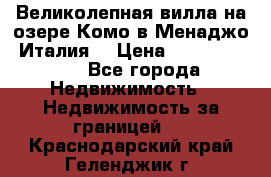 Великолепная вилла на озере Комо в Менаджо (Италия) › Цена ­ 132 728 000 - Все города Недвижимость » Недвижимость за границей   . Краснодарский край,Геленджик г.